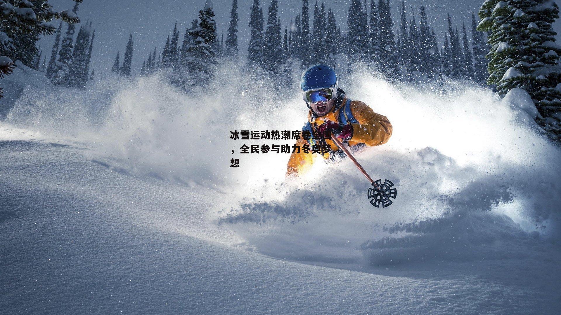 冰雪运动热潮席卷全国，全民参与助力冬奥梦想